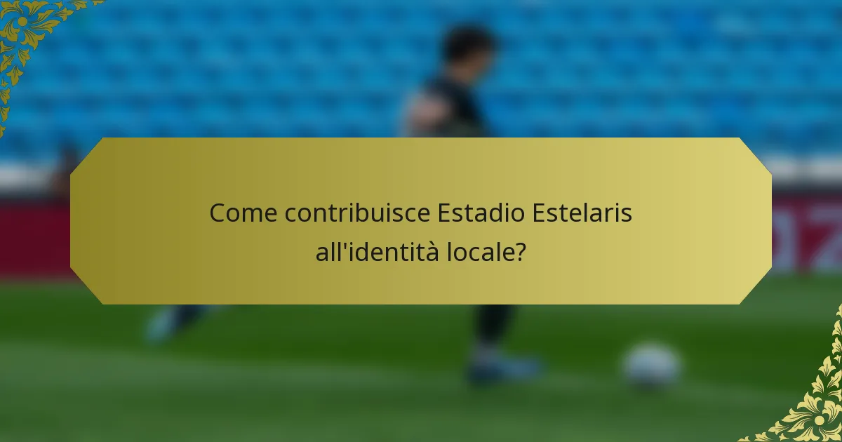 Come contribuisce Estadio Estelaris all'identità locale?