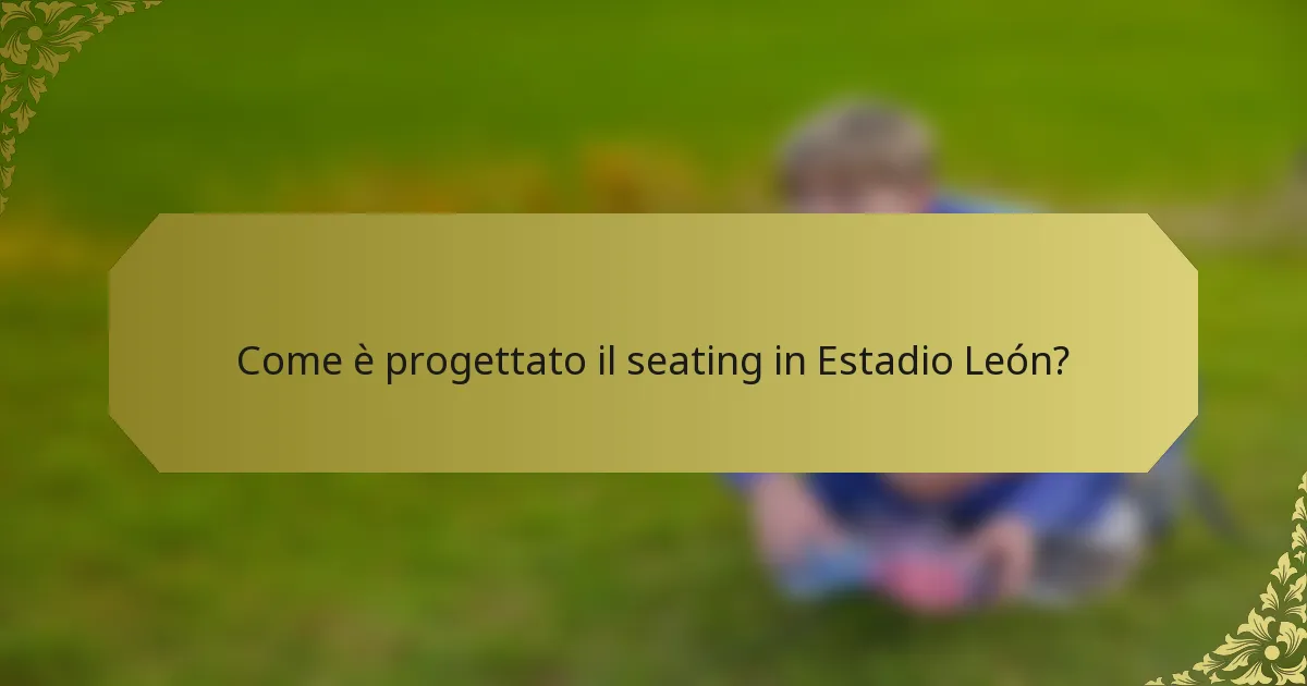 Come è progettato il seating in Estadio León?