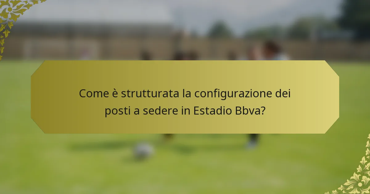 Come è strutturata la configurazione dei posti a sedere in Estadio Bbva?