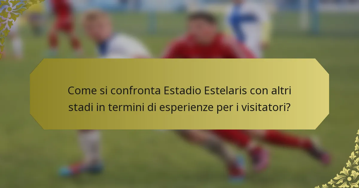 Come si confronta Estadio Estelaris con altri stadi in termini di esperienze per i visitatori?