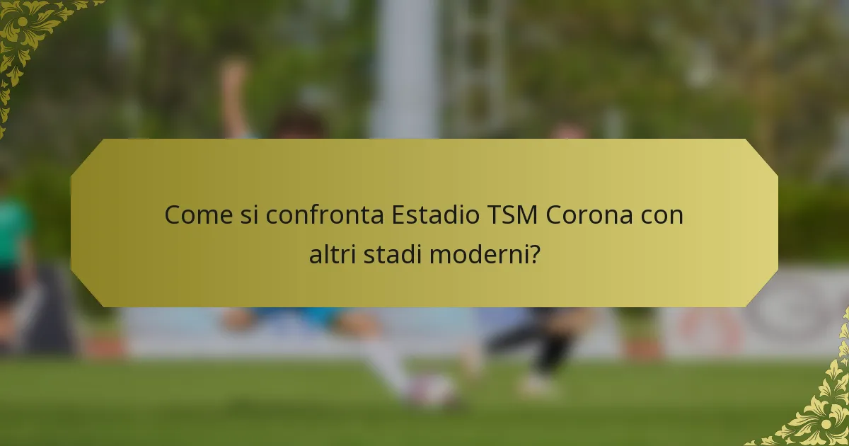 Come si confronta Estadio TSM Corona con altri stadi moderni?