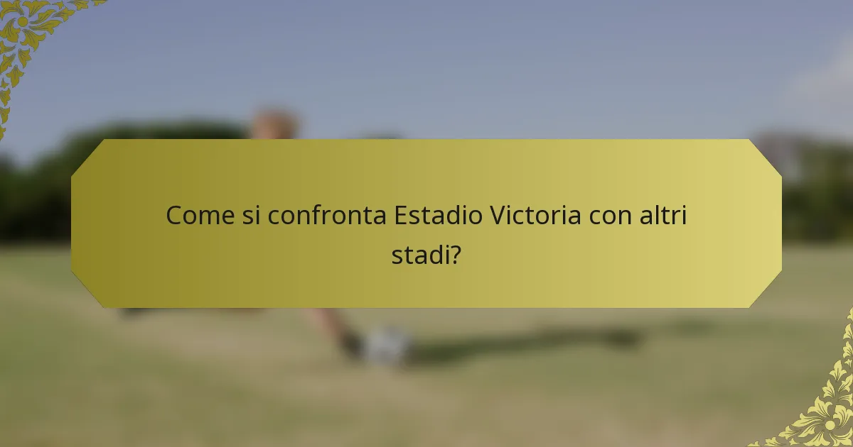 Come si confronta Estadio Victoria con altri stadi?