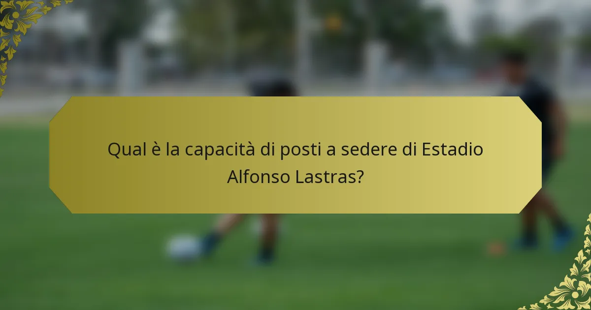 Qual è la capacità di posti a sedere di Estadio Alfonso Lastras?