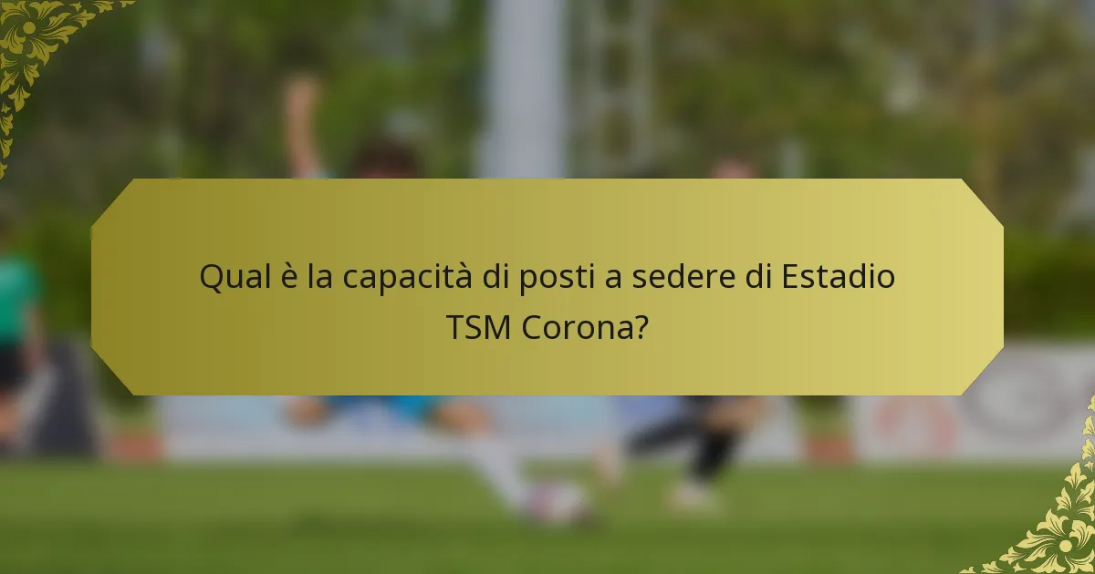 Qual è la capacità di posti a sedere di Estadio TSM Corona?