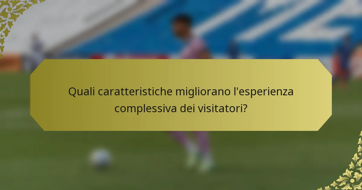 Quali caratteristiche migliorano l'esperienza complessiva dei visitatori?