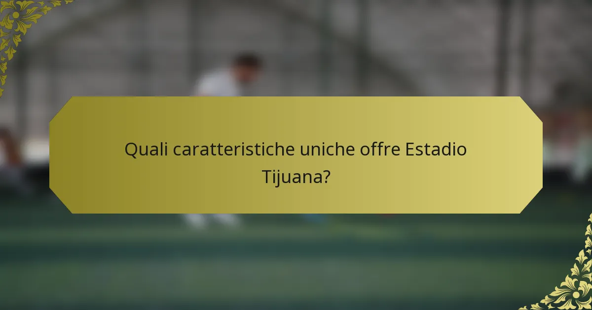 Quali caratteristiche uniche offre Estadio Tijuana?