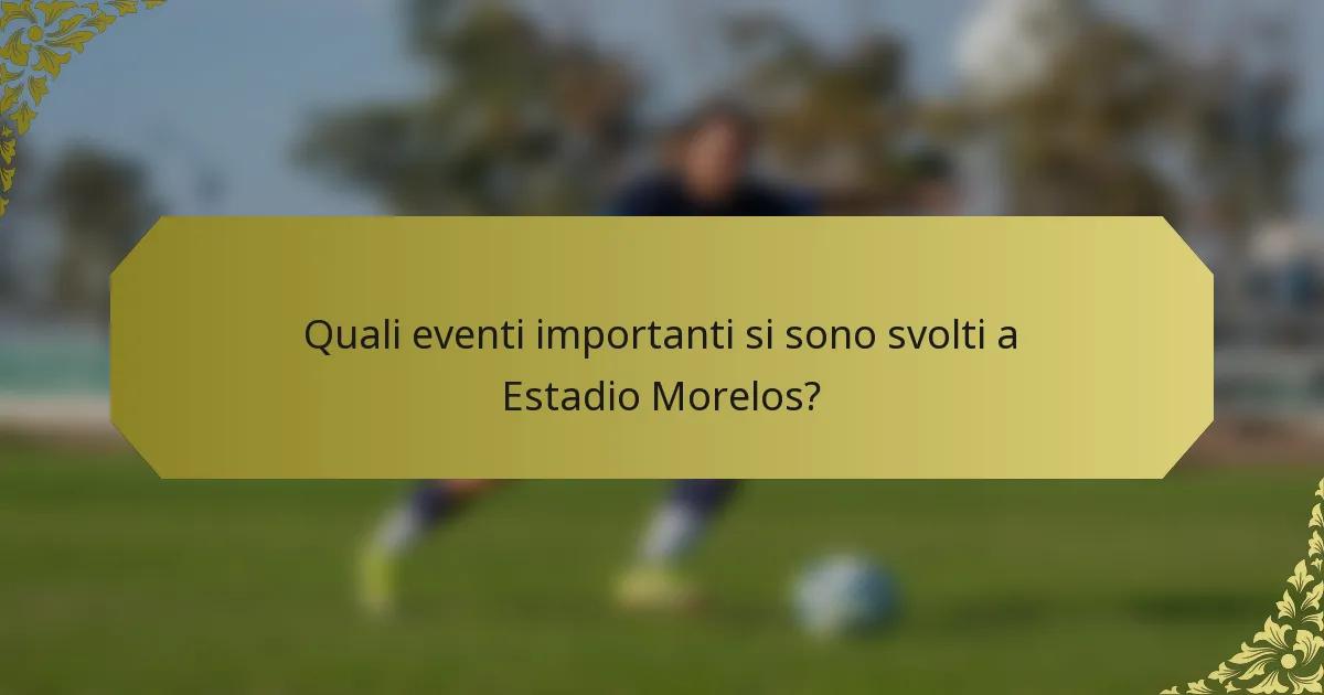 Quali eventi importanti si sono svolti a Estadio Morelos?