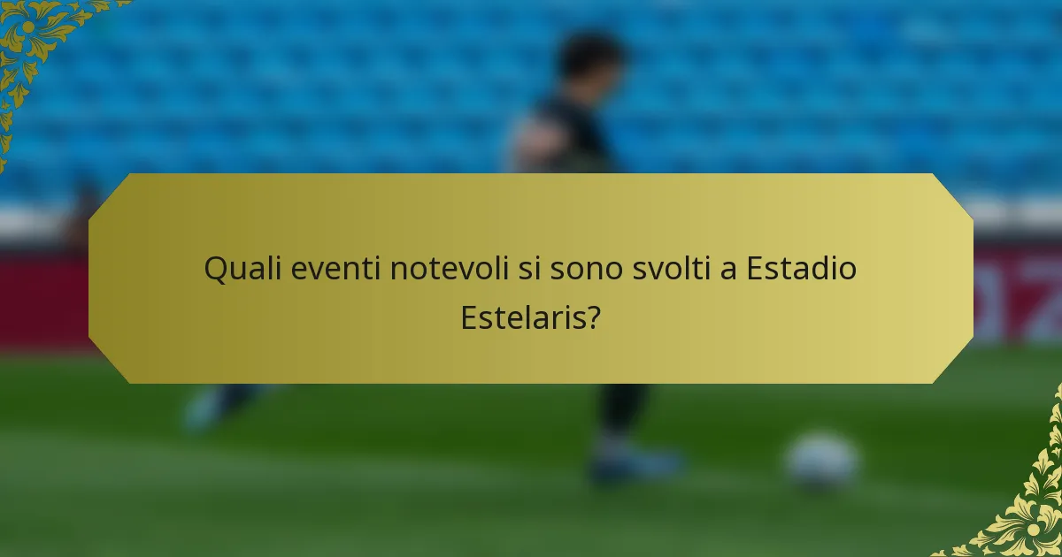 Quali eventi notevoli si sono svolti a Estadio Estelaris?