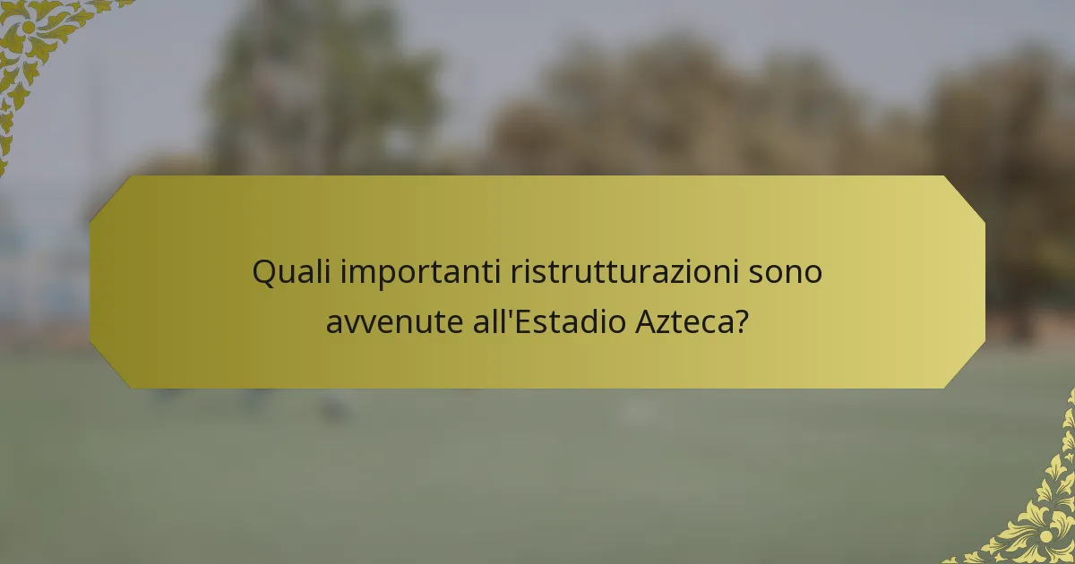 Quali importanti ristrutturazioni sono avvenute all'Estadio Azteca?