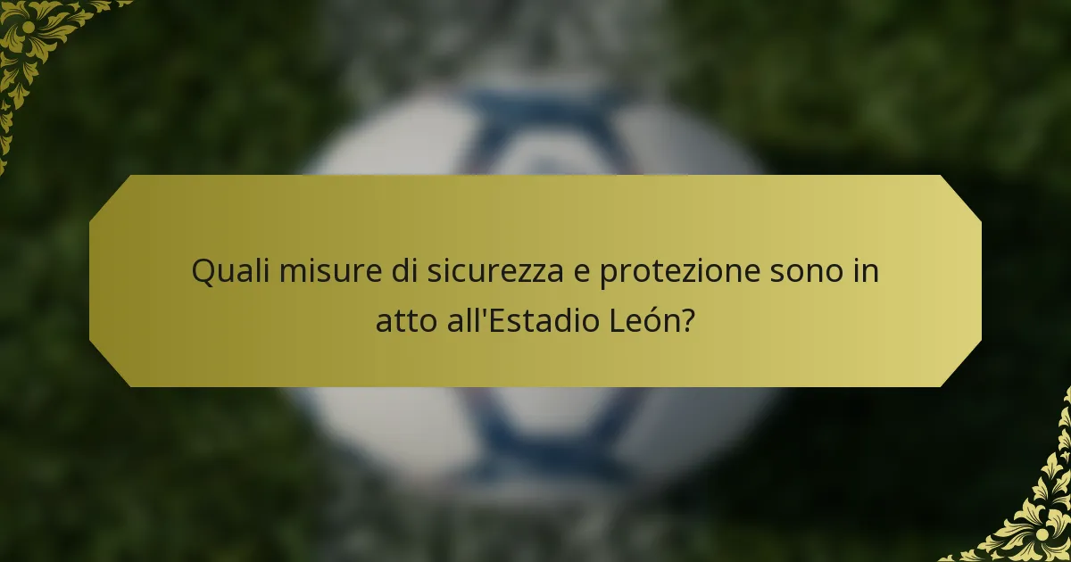 Quali misure di sicurezza e protezione sono in atto all'Estadio León?