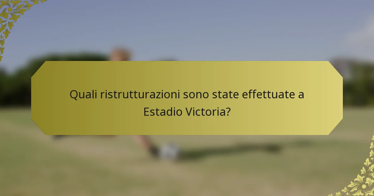 Quali ristrutturazioni sono state effettuate a Estadio Victoria?