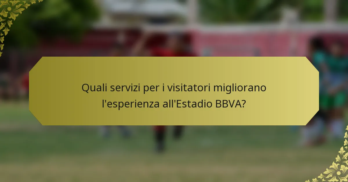 Quali servizi per i visitatori migliorano l'esperienza all'Estadio BBVA?