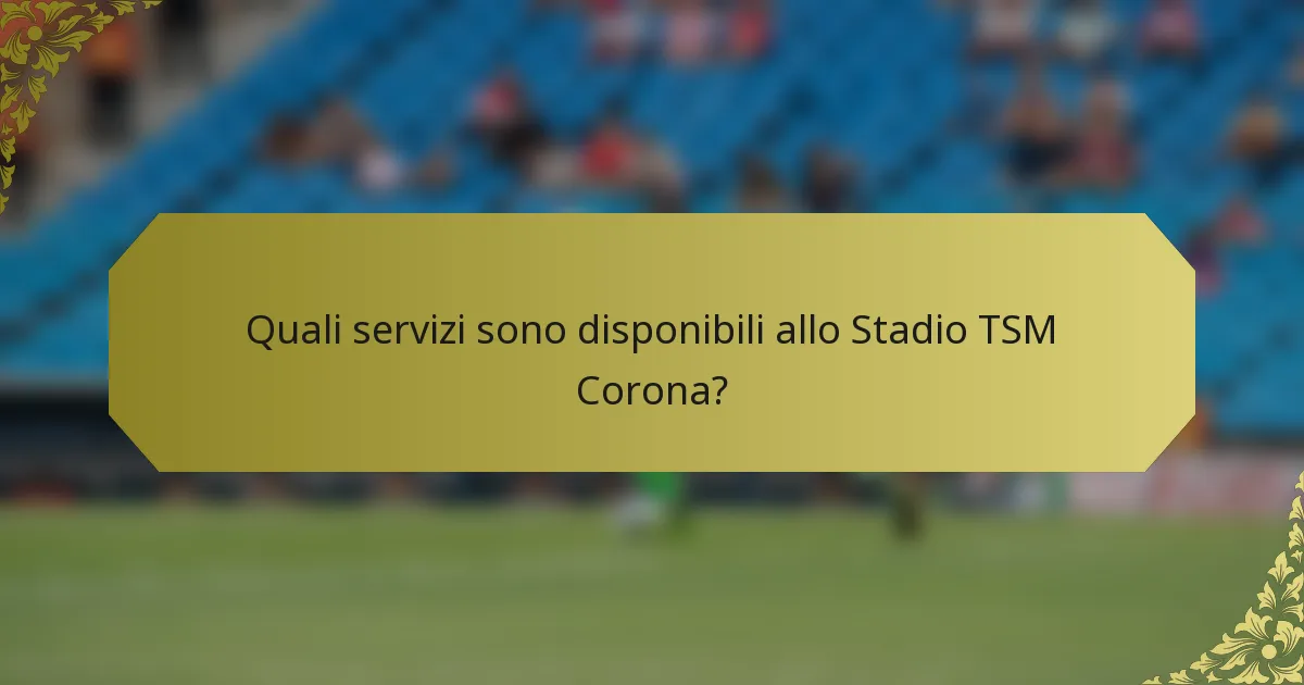 Quali servizi sono disponibili allo Stadio TSM Corona?