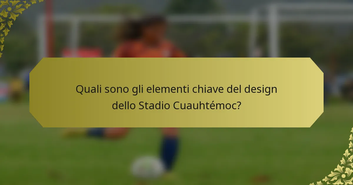 Quali sono gli elementi chiave del design dello Stadio Cuauhtémoc?