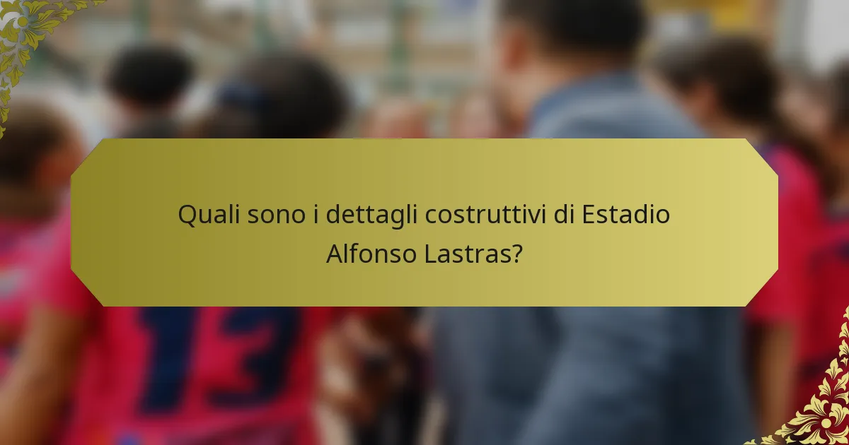 Quali sono i dettagli costruttivi di Estadio Alfonso Lastras?