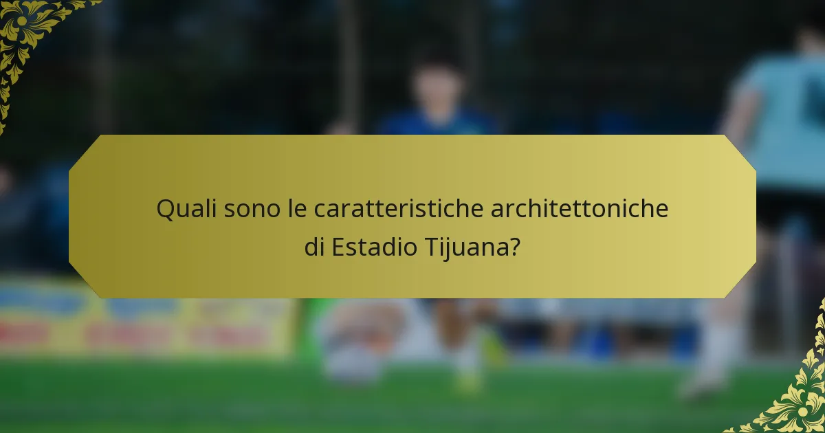 Quali sono le caratteristiche architettoniche di Estadio Tijuana?
