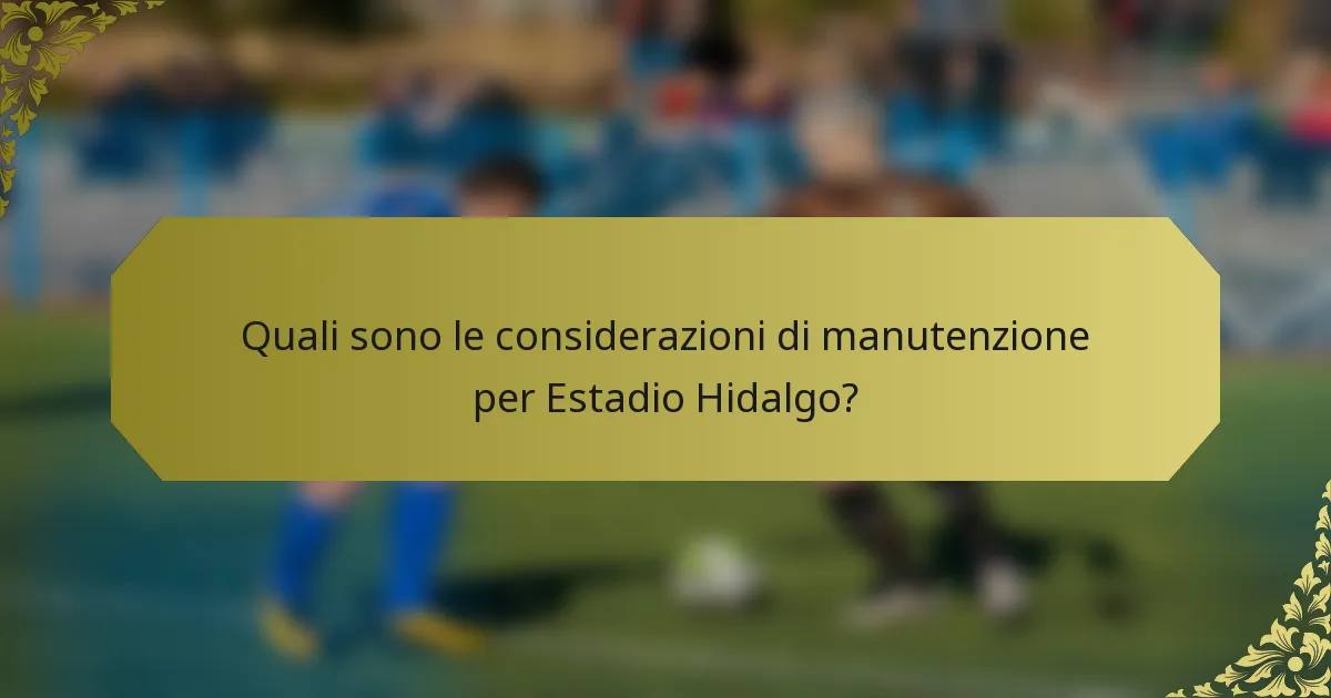 Quali sono le considerazioni di manutenzione per Estadio Hidalgo?