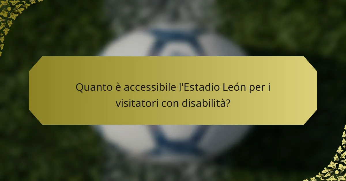 Quanto è accessibile l'Estadio León per i visitatori con disabilità?