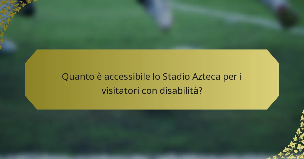 Quanto è accessibile lo Stadio Azteca per i visitatori con disabilità?